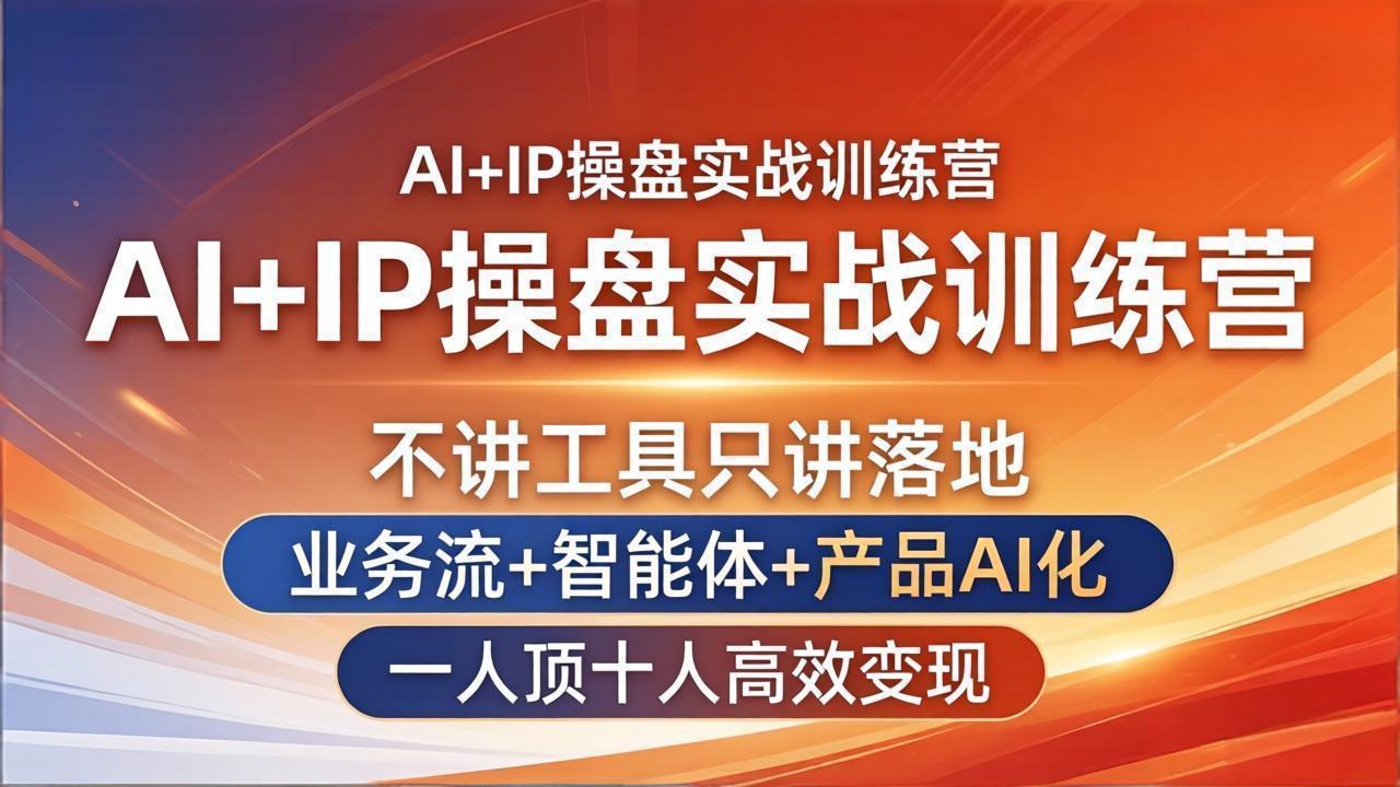 AI+IP操盘实战训练营：不讲工具只讲落地，业务流+智能体+产品AI化，一人顶十人高效变现-学链网创