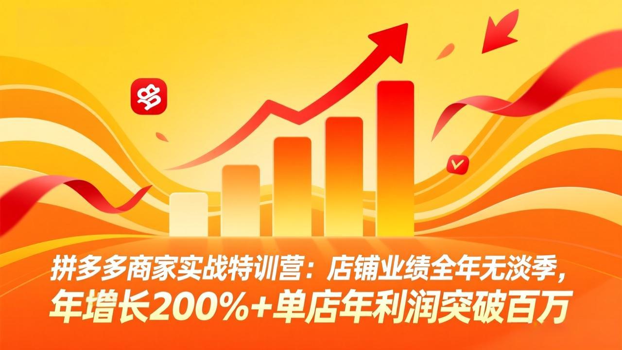 拼多多商家实战特训营：店铺业绩全年无淡季，年增长200%+单店年利润突破百万(26年4月10日更新-学链网创