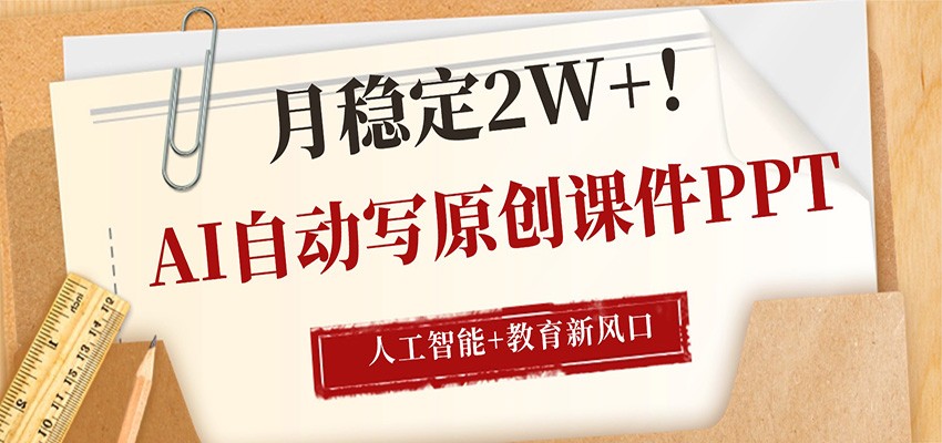 AI自动写原创课件PPT，人工智能+教育新AI风口，月稳定2W+-学链网创
