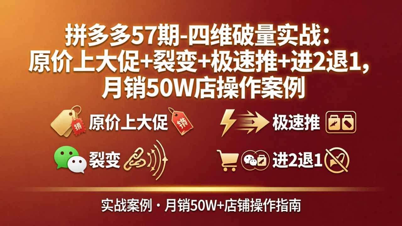 拼多多57期-四维破量实战：原价上大促+裂变+极速推+进2退1，月销50W店操作案例-学链网创