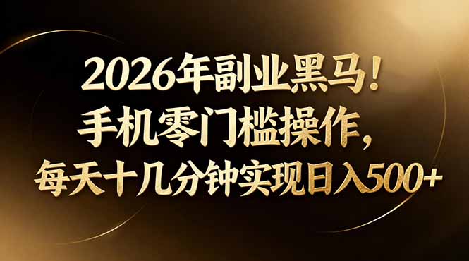 2026年副业黑马！手机零门槛操作，每天十几分钟实现日入500+-学链网创