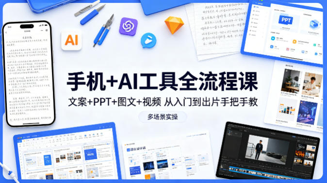 手机+AI工具全流程课，文案+PPT+图文+视频，从入门到出片手把手教，多场景实操-学链网创