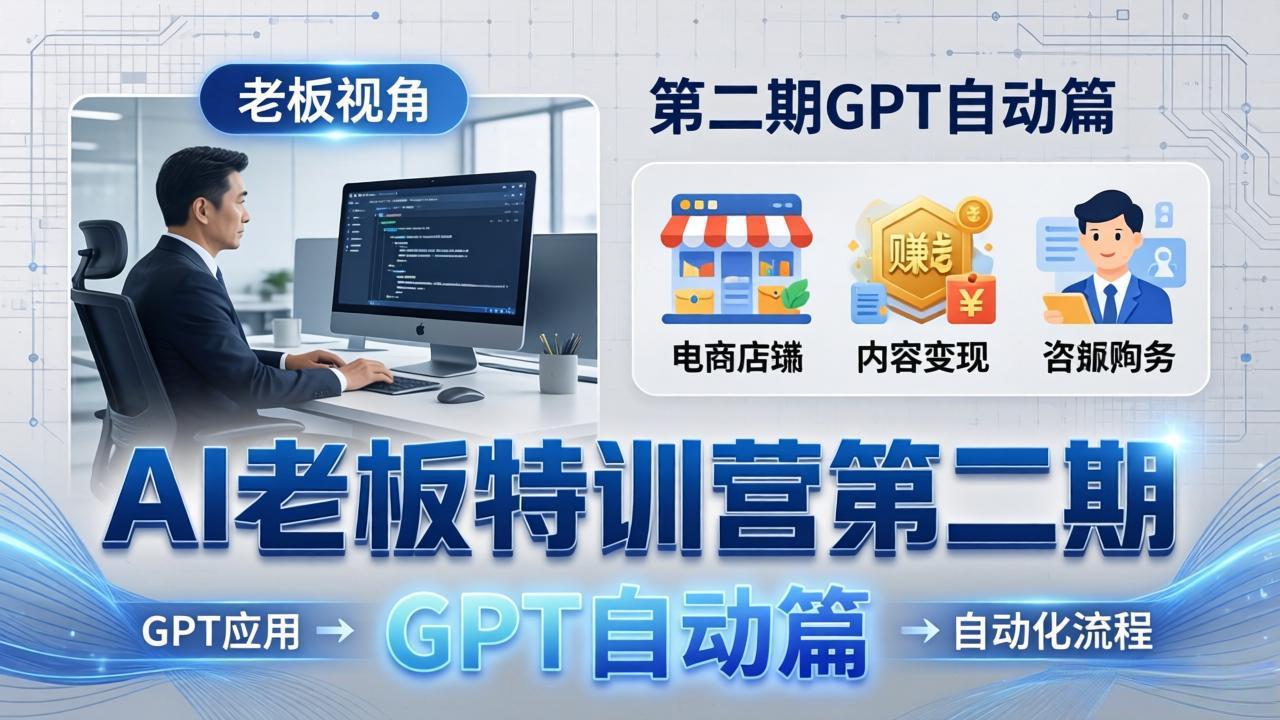 AI老板特训营第二期GPT自动篇：GPT应用+赚钱案例+自动化流程，老板AI降本增效课-学链网创