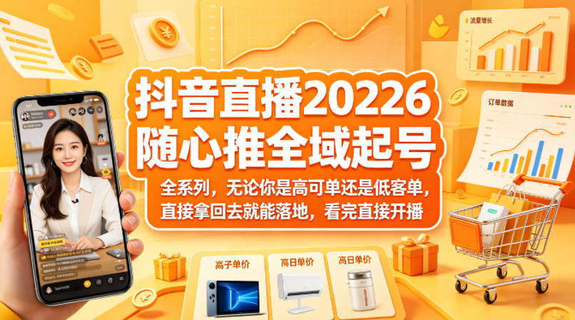 抖音直播2026随心推全域起号全系列，无论你是高可单还是低客单，直接拿回去就能落地，看完直接开播-学链网创