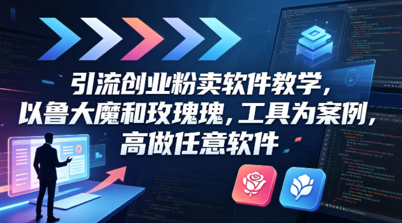 引流创业粉卖软件教学，以鲁大魔和玫瑰工具为案例，可做任意软件-学链网创