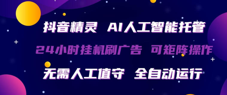 抖音精灵AI人工智能托管，24小时全自动刷广告，无需人工值守，可矩阵操作【揭秘】-学链网创