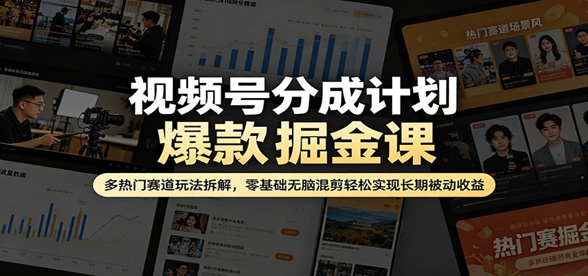 视频号分成计划爆款掘金课：多热门赛道玩法拆解，零基础无脑混剪轻松实现长期被动收益-学链网创