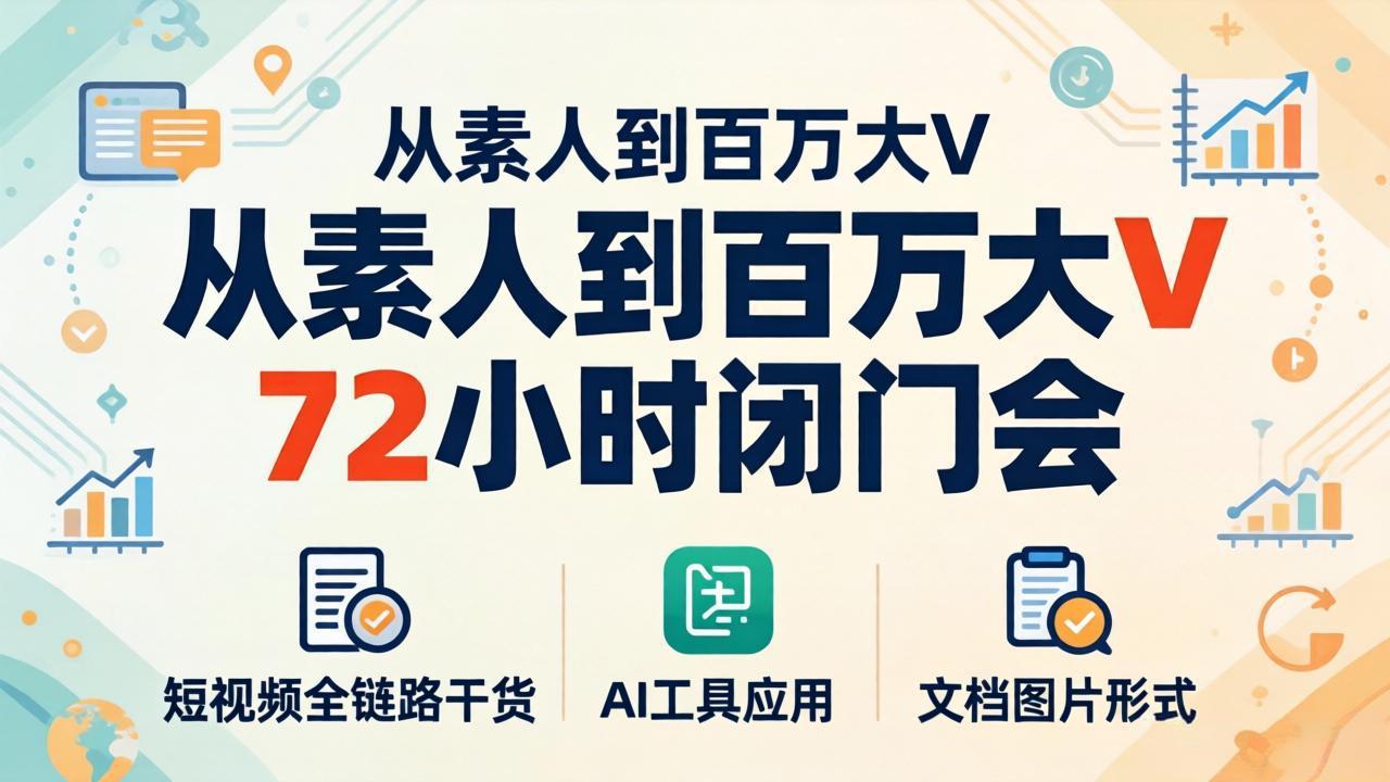 从素人到百万大V 72小时闭门会：短视频全链路干货+AI工具应用，文档图片形式轻松学变现-学链网创