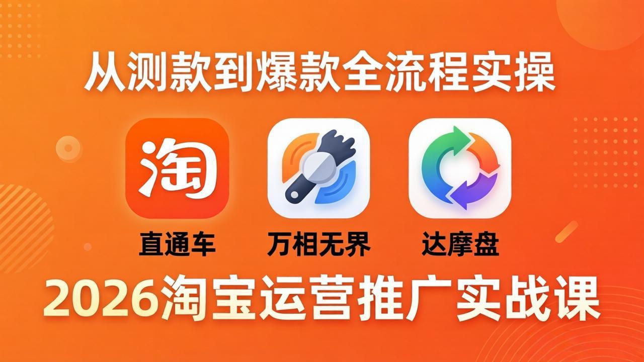 2026淘宝运营推广实战课-更新4月20：直通车 + 万相无界 + 达摩盘，从测款到爆款全流程实操-学链网创