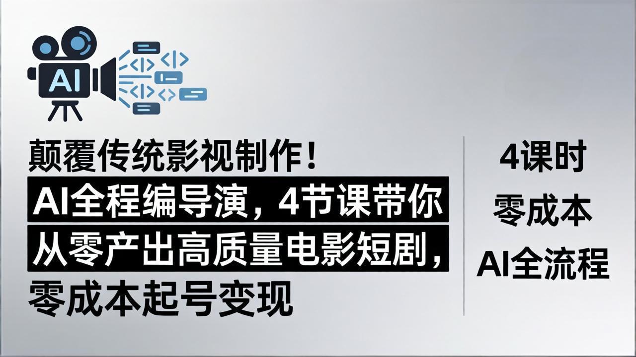 颠覆传统影视制作！AI全程编导演，4节课带你从零产出高质量电影短剧，零成本起号变现-学链网创