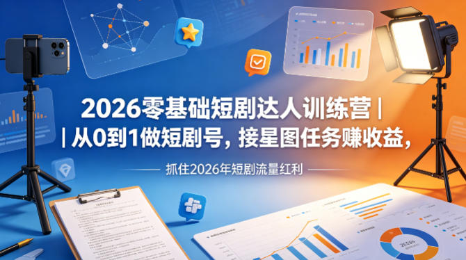 2026零基础短剧达人训练营｜从0到1做短剧号，接星图任务賺收益，抓住2026年短剧流量红利-学链网创