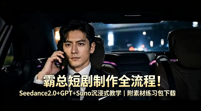 霸总短剧制作全流程！Seedance2.0+GPT+Suno沉浸式教学｜附素材练习包下载-学链网创