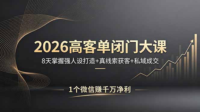 2026高客单闭门大课，8 天掌握强人设打造 + 真线索获客 + 私域成交，1 个微信赚千万净利-学链网创