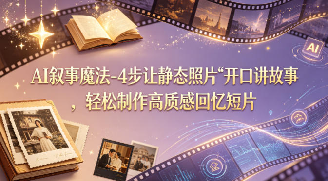 AI叙事魔法-4步让静态照片“开口讲故事”，轻松制作高质感回忆短片-学链网创