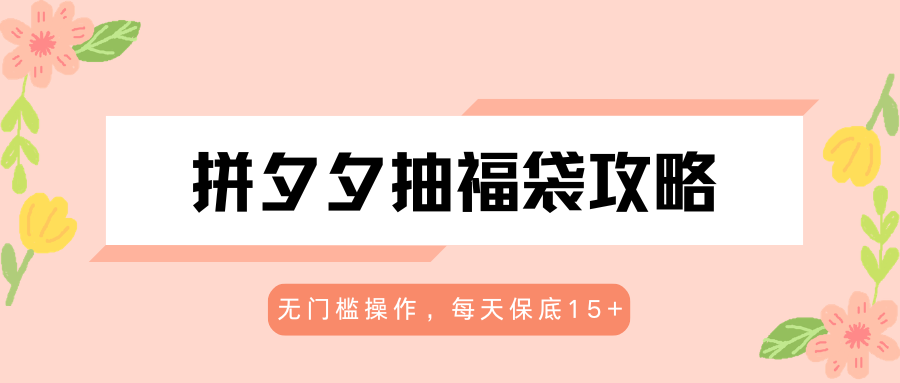 拼夕夕抽福袋攻略，无门槛操作，每天保底15+-学链网创