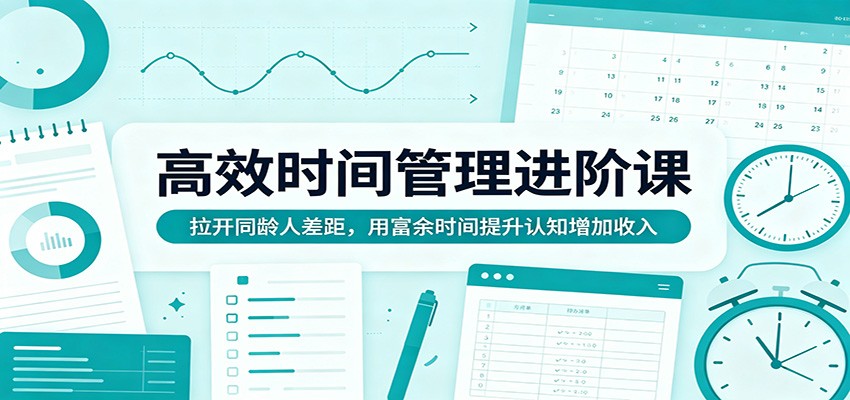 高效时间管理进阶课：拉开同龄人差距，用富余时间提升认知增加收入-学链网创