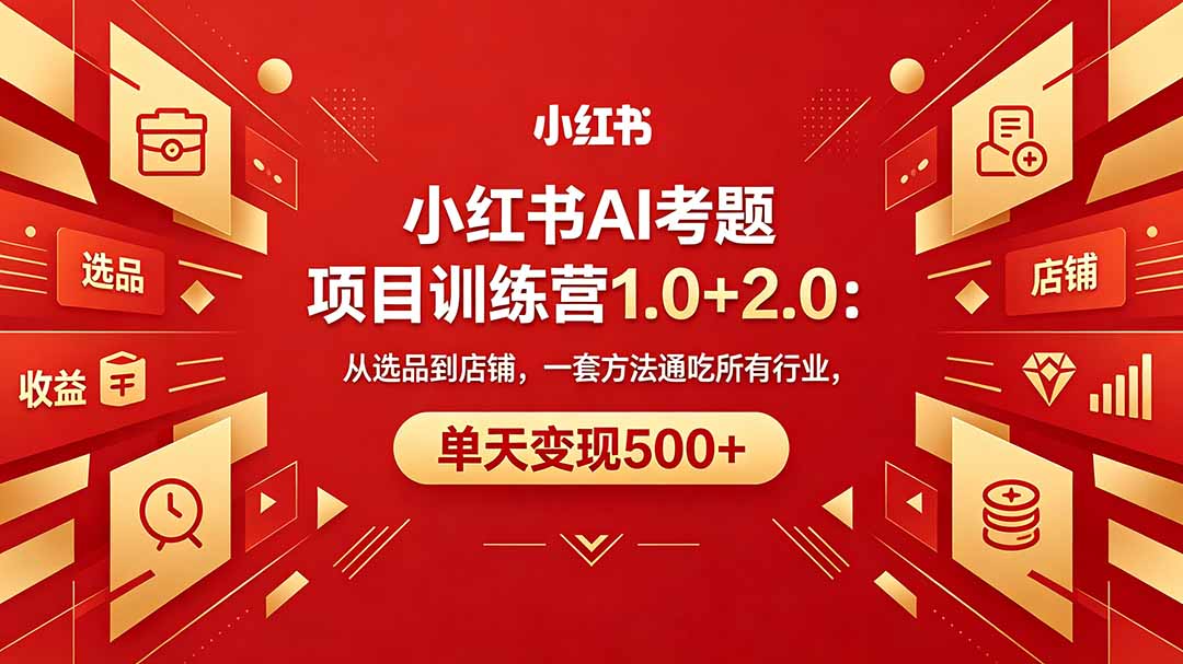 黄岛主小红书AI考题项目训练营1.0+2.0：从选品到店铺，一套方法通吃所有行业，单天变现500+-学链网创