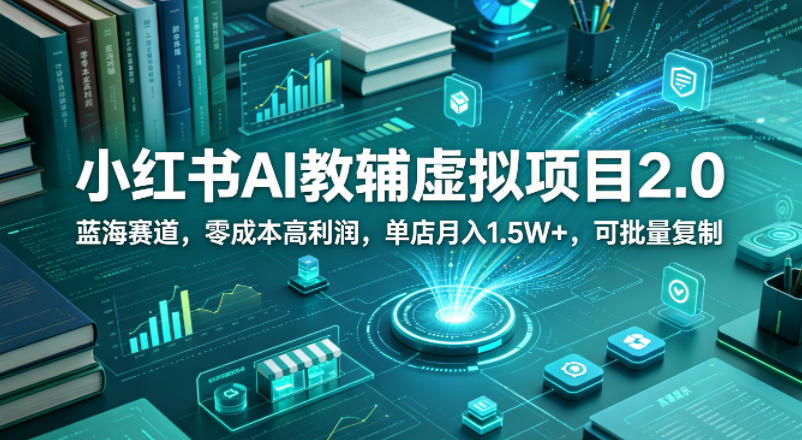 小红书AI教辅虚拟项目2.0，蓝海赛道，零成本高利润，单店月入1.5W+，可批量复制-学链网创