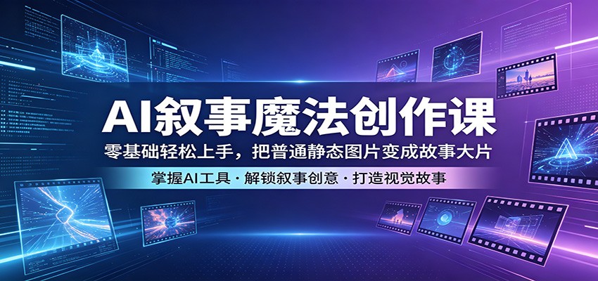 AI叙事魔法创作课：零基础轻松上手，把普通静态图片变成故事大片-学链网创