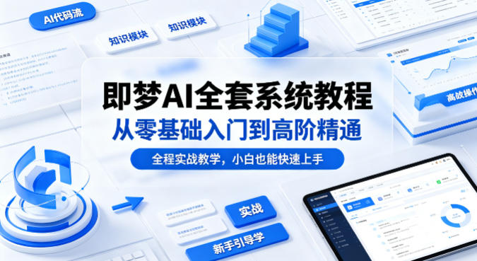 即梦AI全套系统教程，从零基础入门到高阶精通，全程实战教学，小白也能快速上手(更新0503)-学链网创