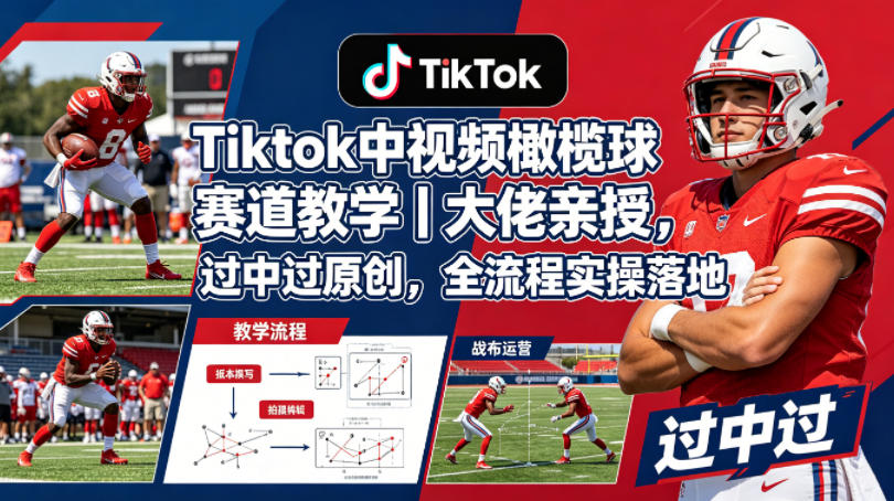 Tiktok中视频橄榄球赛道教学｜大佬亲授，过中过原创，全流程实操落地-学链网创