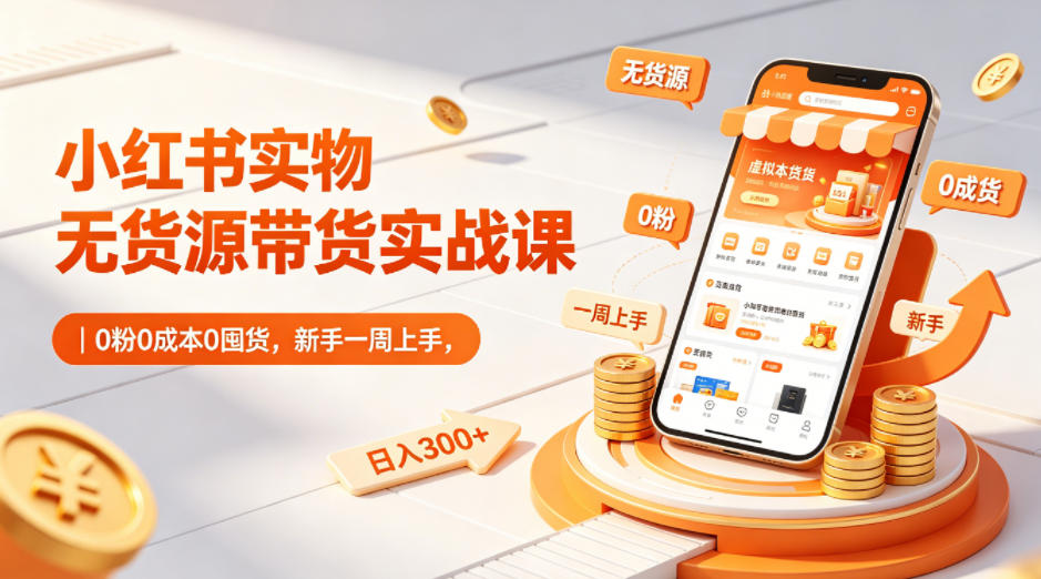 小红书实物无货源带货实战课｜0粉0成本0囤货，新手一周上手，日入300+-学链网创