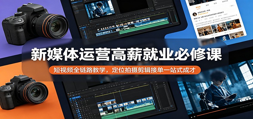 新媒体运营高薪就业必修课：短视频全链路教学，定位拍摄剪辑接单一站式成才-学链网创