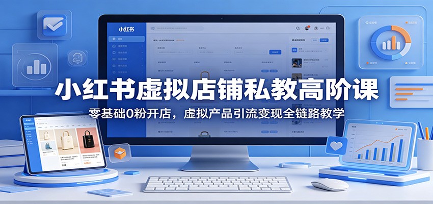 小红书虚拟店铺私教高阶课：零基础0粉开店，虚拟产品引流变现全链路教学-学链网创