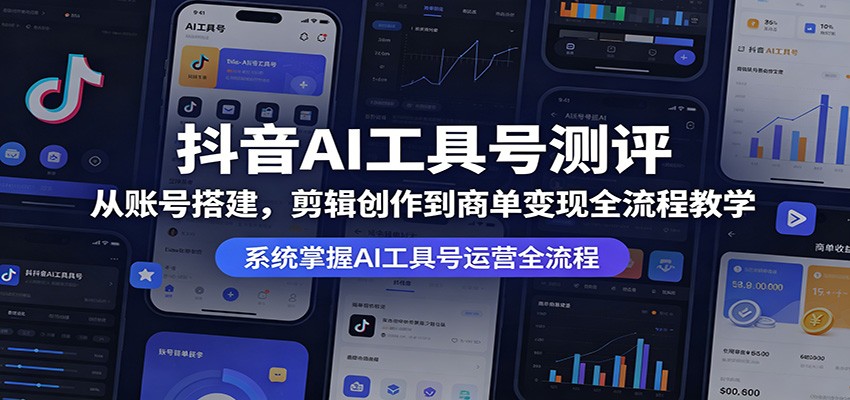 抖音AI工具号测评：从账号搭建，剪辑创作到商单变现全流程教学-学链网创