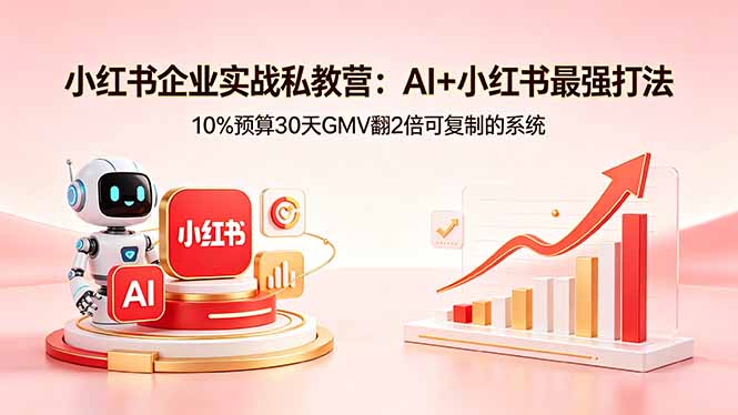 小红书企业实战私教营：AI+小红书最强打法，10%预算30天GMV翻2倍可复制的系统-学链网创