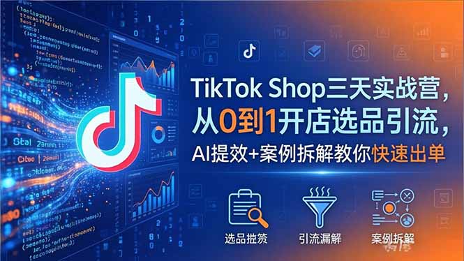 TikTok Shop三天实战营2026年5月，从0到1开店选品引流，AI提效+案例拆解教你快速出单-学链网创