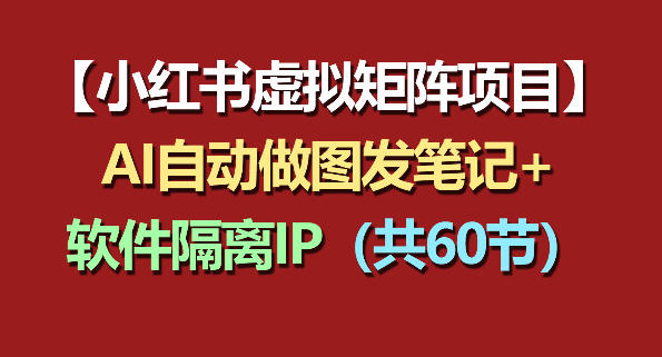 小红书虚拟矩阵项目:软件隔离IP+AI自动做图发笔记(共60节)-学链网创