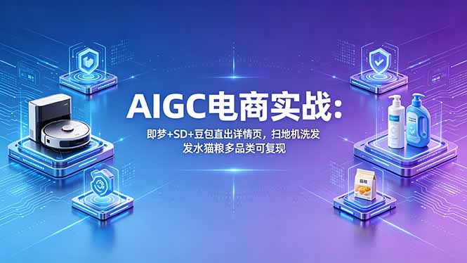 AIGC电商实战班:即梦+SD+豆包直出详情页,扫地机洗发水猫粮多品类可复现-学链网创