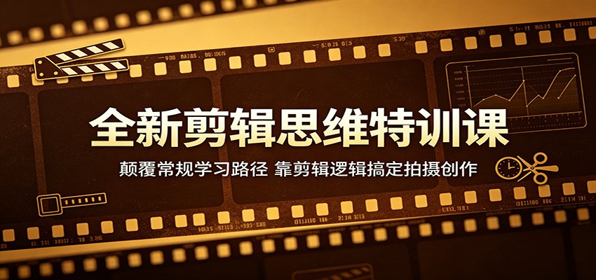 全新剪辑思维特训课：颠覆常规学习路径，靠剪辑逻辑搞定拍摄创作-学链网创