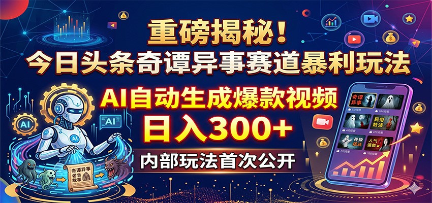 重磅揭秘！今日头条奇谭异事赛道暴利玩法：AI自动生成爆款视频，日入300+-学链网创