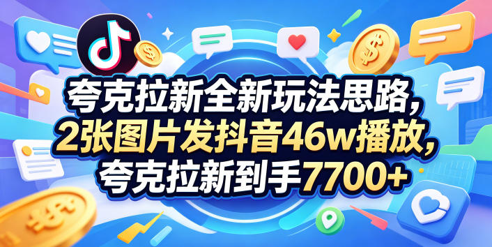 夸克拉新全新玩法思路,2张图片发抖音46w播放,夸克拉新到手7700+,3385字完整教程附上【付费文章】-学链网创