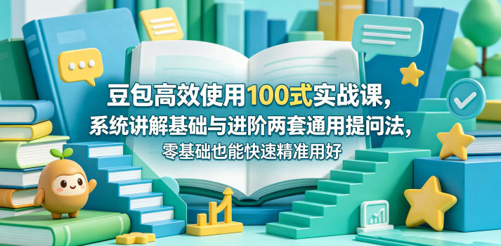 豆包高效使用100式实战课,系统讲解基础与进阶两套通用提问法,零基础也能快速精准用好豆包-学链网创