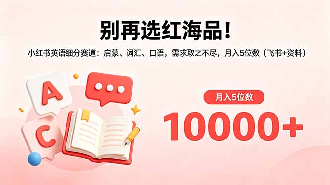 别再选红海品!小红书英语细分赛道:启蒙、词汇、口语,需求取之不尽,月入5位数(飞书+资料-学链网创