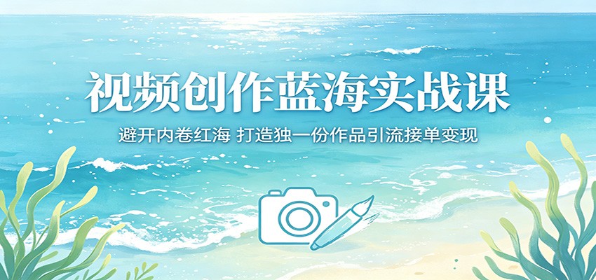 视频创作蓝海实战课:避开内卷红海,打造独一份作品引流接单变现-学链网创