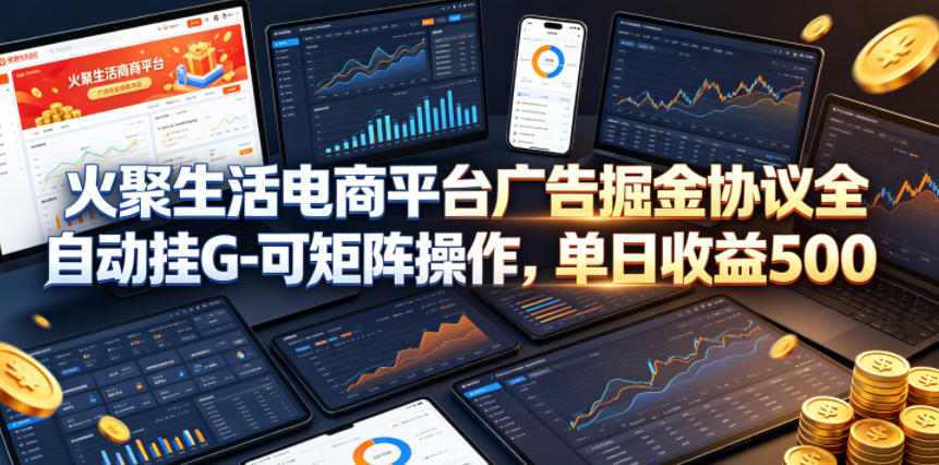 火聚生活电商平台广告掘金协议全自动挂G-可矩阵操作,单日收益5张+【揭秘】-学链网创