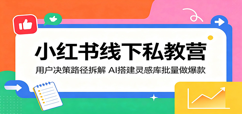 小红书线下私教营:用户决策路径拆解,AI搭建灵感库批量做爆款-学链网创