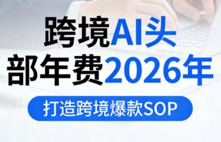 跨境AI头部年费2026年,打造跨境爆款SOP(更新5月)-学链网创