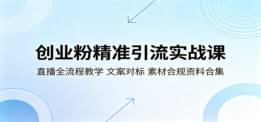 创业粉精准引流实战课:直播全流程教学,文案对标,素材合规资料合集-学链网创