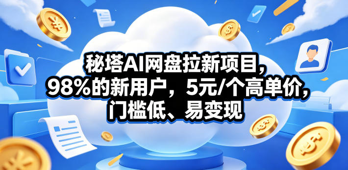 秘塔AI网盘拉新项目,98%的新用户,5元/个高单价,门槛低、易变现-学链网创