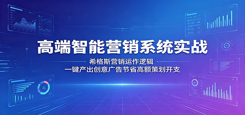 高端智能营销系统实战：希格斯营销运作逻辑，一键产出创意广告节省高额策划开支-学链网创