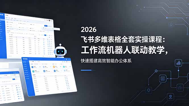 2026飞书多维表格全套实操课程:工作流机器人联动教学,快速搭建高效智能办公体系-学链网创