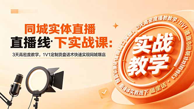 同城实体直播线下实战课:3天高密度教学,1V1定制货盘话术快速实现同城爆店-学链网创